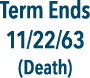 Term Ends 11/22/63 (Death)